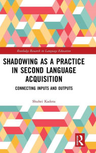 Title: Shadowing as a Practice in Second Language Acquisition: Connecting Inputs and Outputs / Edition 1, Author: Shuhei Kadota