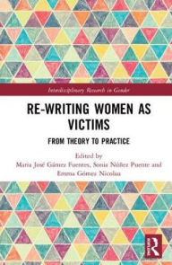 Title: Re-writing Women as Victims: From Theory to Practice / Edition 1, Author: María José Gámez Fuentes