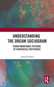 Title: Understanding the Dream Sociogram: Transformational Patterns of Intrasocial Preference / Edition 1, Author: Joseph Dillard