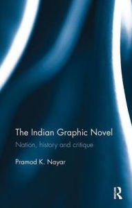 Title: The Indian Graphic Novel: Nation, history and critique, Author: Pramod K. Nayar