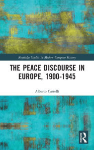 Title: The Peace Discourse in Europe, 1900-1945 / Edition 1, Author: Alberto Castelli