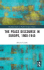 The Peace Discourse in Europe, 1900-1945 / Edition 1