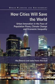 Title: How Cities Will Save the World: Urban Innovation in the Face of Population Flows, Climate Change and Economic Inequality, Author: Ray Brescia