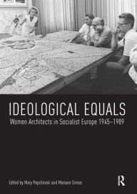 Title: Ideological Equals: Women Architects in Socialist Europe 1945-1989 / Edition 1, Author: Mary Pepchinski