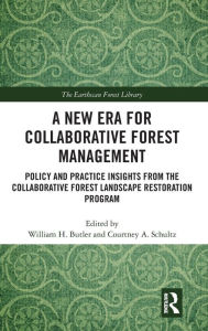 Title: A New Era for Collaborative Forest Management: Policy and Practice insights from the Collaborative Forest Landscape Restoration Program / Edition 1, Author: William H. Butler