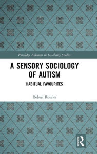 Title: A Sensory Sociology of Autism: Habitual Favourites / Edition 1, Author: Robert Rourke