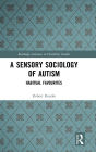 A Sensory Sociology of Autism: Habitual Favourites / Edition 1