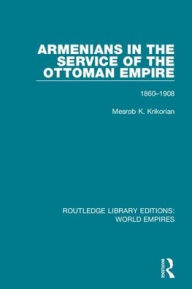 Title: Armenians in the Service of the Ottoman Empire: 1860-1908, Author: Mesrob K. Krikorian