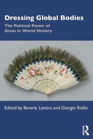 Title: Dressing Global Bodies: The Political Power of Dress in World History / Edition 1, Author: Beverly Lemire