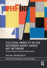 Title: Cultural Mobility in the Interwar Avant-Garde Art Network: Poland, Belgium and the Netherlands, Author: Michal Wenderski