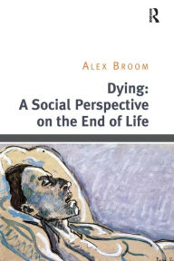 Title: Dying: A Social Perspective on the End of Life / Edition 1, Author: Alex Broom