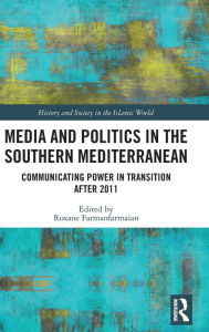 Title: Media and Politics in the Southern Mediterranean: Communicating Power in Transition after 2011 / Edition 1, Author: Roxane Farmanfarmaian