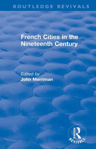 Title: Routledge Revivals: French Cities in the Nineteenth Century (1981), Author: John Merriman