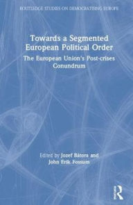 Title: Towards a Segmented European Political Order: The European Union's Post-crises Conundrum / Edition 1, Author: Jozef Bátora