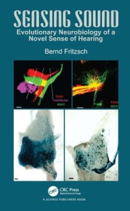 Title: Sensing Sound: Evolutionary Neurobiology of a Novel Sense of Hearing / Edition 1, Author: Bernd Fritzsch