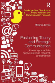 Title: Positioning Theory and Strategic Communication: A new approach to public relations research and practice / Edition 1, Author: Melanie James