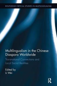 Title: Multilingualism in the Chinese Diaspora Worldwide: Transnational Connections and Local Social Realities / Edition 1, Author: Li Wei