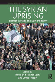Title: The Syrian Uprising: Domestic Origins and Early Trajectory, Author: Raymond Hinnebusch