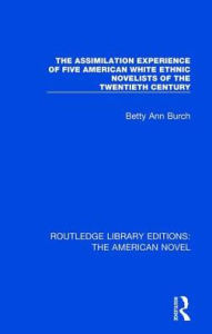 Title: The Assimilation Experience of Five American White Ethnic Novelists of the Twentieth Century, Author: Betty Ann Burch