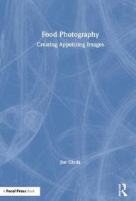 Title: Food Photography: Creating Appetizing Images, Author: Joe Glyda