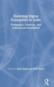 Title: Exploring Digital Humanities in India: Pedagogies, Practices, and Institutional Possibilities / Edition 1, Author: Maya Dodd