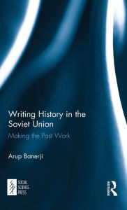 Title: Writing History in the Soviet Union: Making the Past Work, Author: Arup Banerji