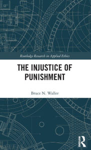 Title: The Injustice of Punishment, Author: Bruce N. Waller