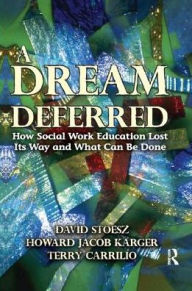 Title: A Dream Deferred: How Social Work Education Lost Its Way and What Can be Done, Author: Howard Karger