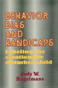 Title: Behavior, Bias and Handicaps: Labelling the Emotionally Disturbed Child, Author: Judith W. Kugelmass