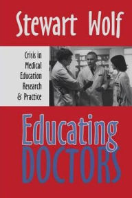 Title: Educating Doctors: Crisis in Medical Education, Research and Practice / Edition 1, Author: Stewart Wolf