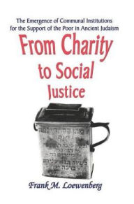 Title: From Charity to Social Justice: The Emergence of Communal Institutions for the Support of the Poor in Ancient Judaism, Author: Frank M. Loewenberg