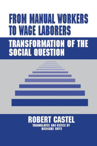 Title: From Manual Workers to Wage Laborers: Transformation of the Social Question, Author: Robert Castel