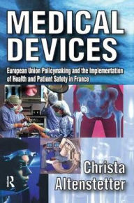 Title: Medical Devices: European Union Policymaking and the Implementation of Health and Patient Safety in France / Edition 1, Author: Christa Altenstetter