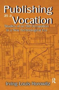 Title: Publishing as a Vocation: Studies of an Old Occupation in a New Technological Era, Author: Irving Horowitz
