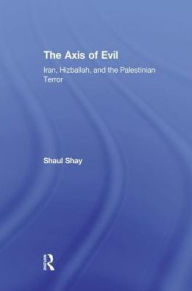 Title: The Axis of Evil: Iran, Hizballah, and the Palestinian Terror, Author: Shaul Shay