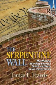Title: The Serpentine Wall: The Winding Boundary Between Church and State in the United States, Author: James F. Harris