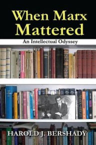 Title: When Marx Mattered: An Intellectual Odyssey, Author: Harold J. Bershady
