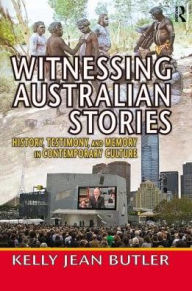 Title: Witnessing Australian Stories: History, Testimony, and Memory in Contemporary Culture, Author: Kelly Jean Butler