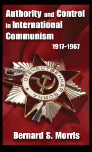 Title: Authority and Control in International Communism: 1917-1967, Author: Bernard S. Morris