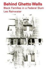 Title: Behind Ghetto Walls: Black Families in a Federal Slum, Author: Lee Rainwater