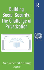 Title: Building Social Security: Volume 6, The Challenge of Privatization, Author: Xenia Scheil-Adlung
