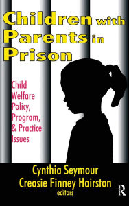 Title: Children with Parents in Prison: Child Welfare Policy, Program, and Practice Issues, Author: Creasie Hairston