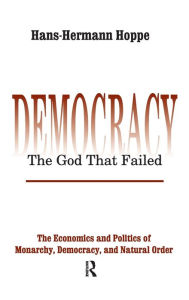 Title: Democracy - The God That Failed: The Economics and Politics of Monarchy, Democracy and Natural Order, Author: Hans-Hermann Hoppe