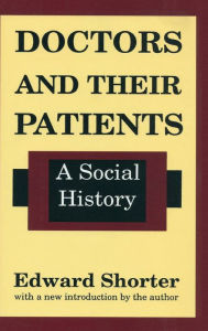 Title: Doctors and Their Patients: A Social History / Edition 1, Author: Edward Shorter