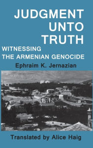 Title: Judgment Unto Truth: Witnessing the Armenian Genocide, Author: Ephraim K. Jernazian