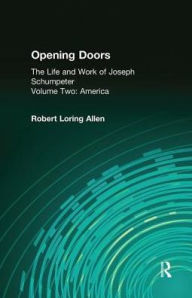 Title: Opening Doors: Life and Work of Joseph Schumpeter: Volume 2, America, Author: Robert Loring Allen