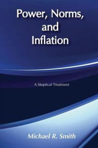 Title: Power, Norms, and Inflation: A Skeptical Treatment, Author: Michael R. Smith