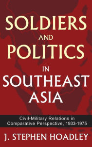 Title: Soldiers and Politics in Southeast Asia: Civil-Military Relations in Comparative Perspective, 1933-1975, Author: J. Stephen Hoadley