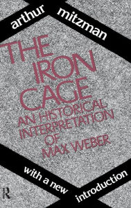 Title: The Iron Cage: Historical Interpretation of Max Weber, Author: Catherine Ross