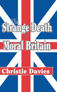 Title: The Strange Death of Moral Britain, Author: Christie Davies
